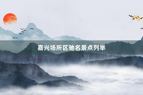 嘉兴场所区驰名景点列举